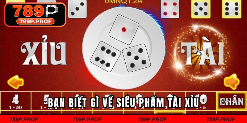Bạn biết gì về siêu phẩm tài xỉu