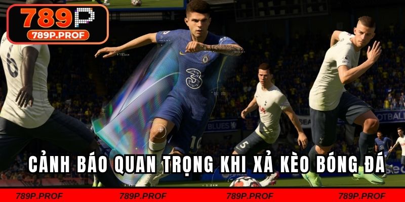 Cảnh báo quan trọng khi xả kèo bóng đá