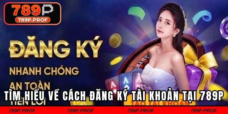 Tìm hiểu về hình thức đăng ký tài khoản tại 789p