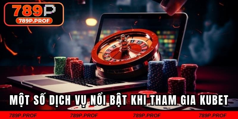 Một số dịch vụ nổi bật khi hội viên tham gia cá cược tại kubet