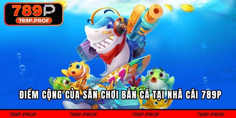 Điểm cộng của sân chơi bắn cá tại nhà cái 789P