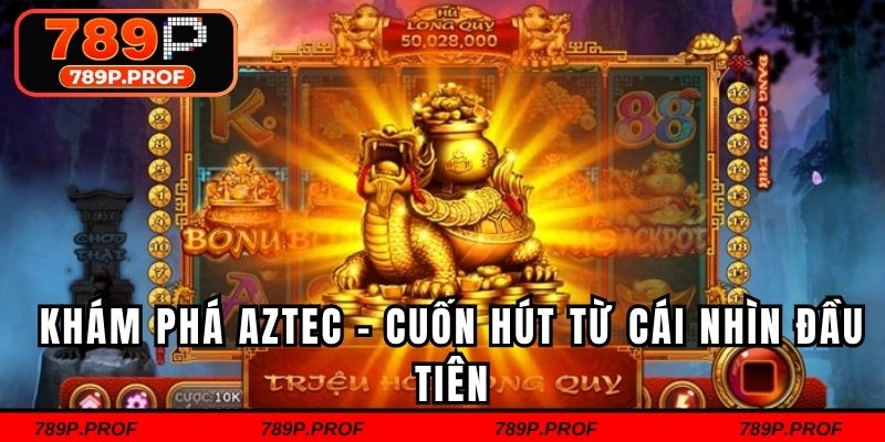 Khám phá Aztec – cuốn hút từ cái nhìn đầu tiên