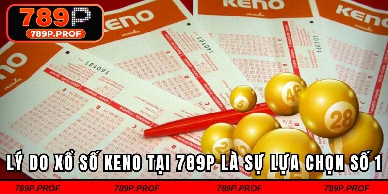 Lý do xổ số Keno tại 789P là sự lựa chọn số 1