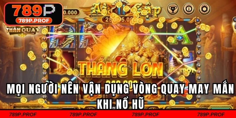 Mọi người nên vận dụng vòng quay may mắn khi nổ hũ