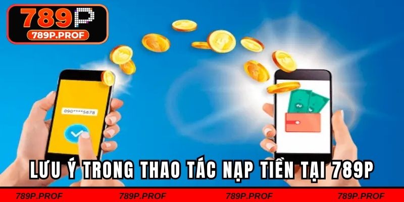 Lưu ý trong quá trình thao tác nạp tiền 789p