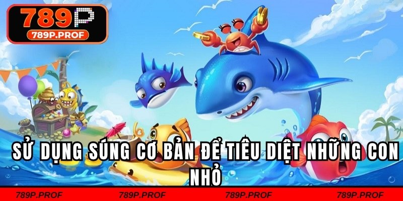 Sử dụng súng cơ bản để tiêu diệt những con nhỏ