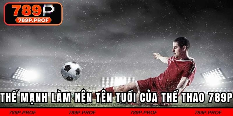 Thế mạnh làm nên tên tuổi của thể thao 789P