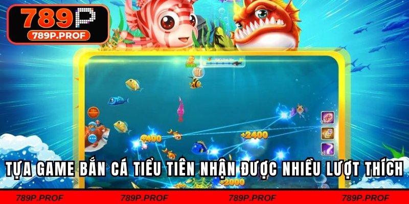 Tựa game bắn cá tiểu tiên nhận được nhiều lượt thích